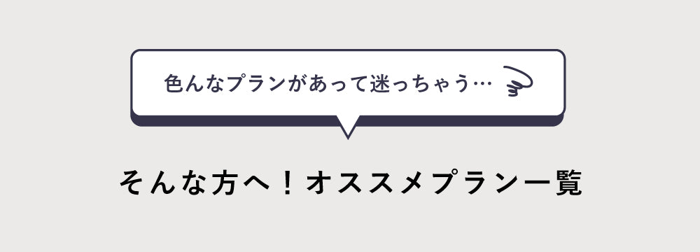 いろんなプランがあって迷っちゃう…
そんな方へ！オススメプラン一覧